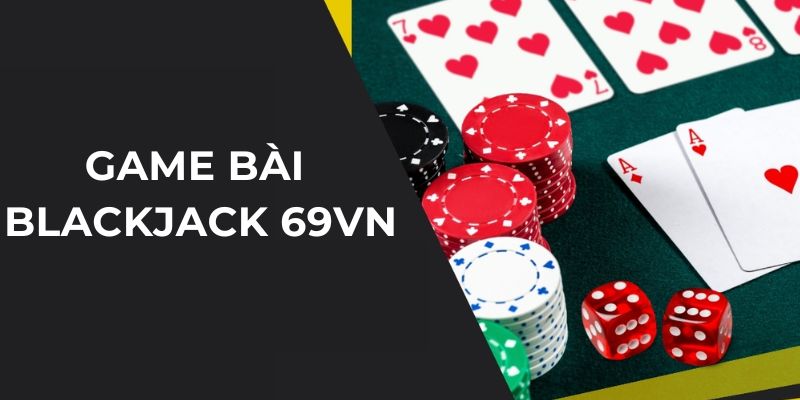 Game Bài Blackjack 69vn Đỉnh Cao Casino Online Phải Thử