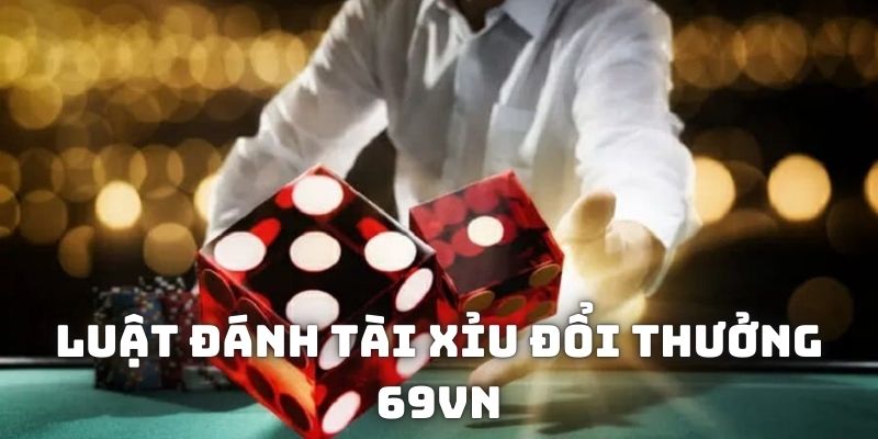 Luật đánh game tài xỉu đổi thưởng 69VN dành cho tân binh