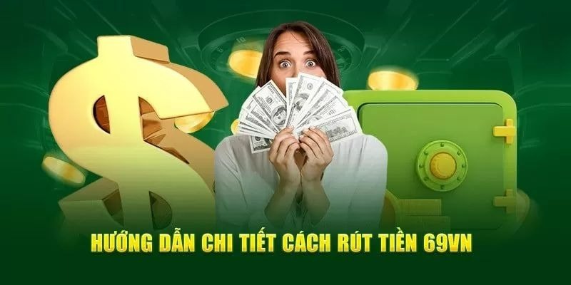 Hướng dẫn các bước rút tiền tại nền tảng 69VN đơn giản, nhanh chóng